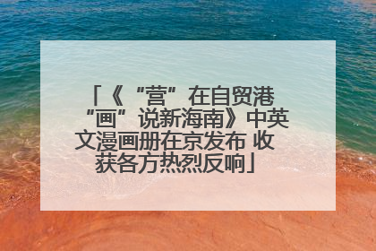 《“营”在自贸港 “画”说新海南》中英文漫画册在京发布 收获各方热烈反响