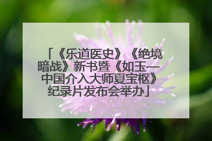 《乐道医史》《绝境暗战》新书暨《如玉—中国介入大师夏宝枢》纪录片发布会举办