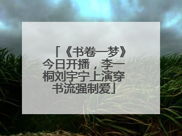 《书卷一梦》今日开播，李一桐刘宇宁上演穿书流强制爱