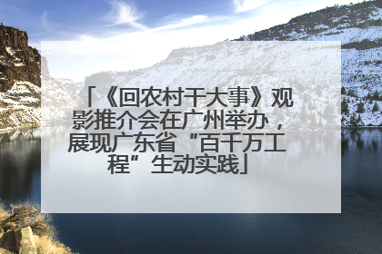 《回农村干大事》观影推介会在广州举办，展现广东省“百千万工程”生动实践