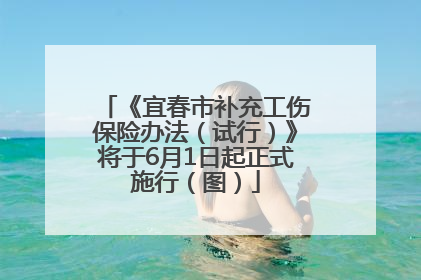 《宜春市补充工伤保险办法（试行）》将于6月1日起正式施行（图）