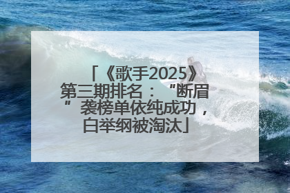 《歌手2025》第三期排名：“断眉”袭榜单依纯成功，白举纲被淘汰