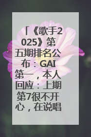 《歌手2025》第五期排名公布：GAI第一，本人回应：上期第7很不开心，在说唱圈我没有输过！卫兰淘汰