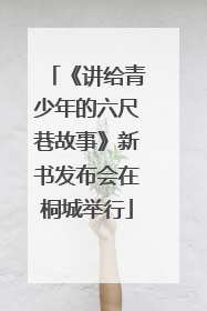 《讲给青少年的六尺巷故事》新书发布会在桐城举行