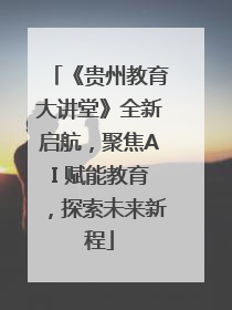 《贵州教育大讲堂》全新启航，聚焦AI 赋能教育，探索未来新程