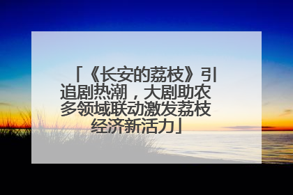 《长安的荔枝》引追剧热潮，大剧助农多领域联动激发荔枝经济新活力