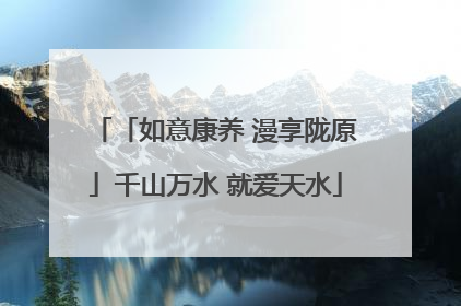 「如意康养 漫享陇原」千山万水 就爱天水
