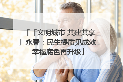 「文明城市 共建共享」永春：民生提质见成效 幸福底色再升级