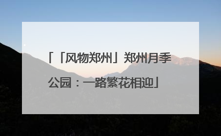 「风物郑州」郑州月季公园：一路繁花相迎