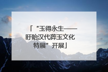 “玉得永生——盱眙汉代葬玉文化特展”开展
