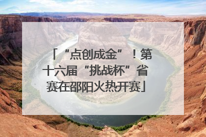 “点创成金”！第十六届“挑战杯”省赛在邵阳火热开赛