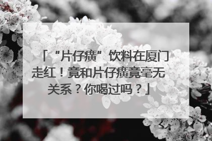 “片仔癀”饮料在厦门走红！竟和片仔癀竟毫无关系？你喝过吗？