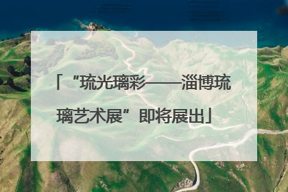 “琉光璃彩——淄博琉璃艺术展”即将展出