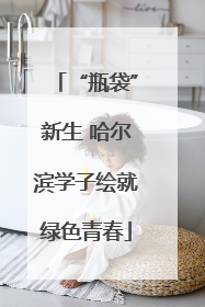 “瓶袋”新生 哈尔滨学子绘就绿色青春