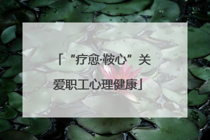 “疗愈·鞍心”关爱职工心理健康
