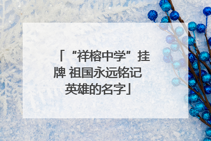 “祥榕中学”挂牌 祖国永远铭记英雄的名字