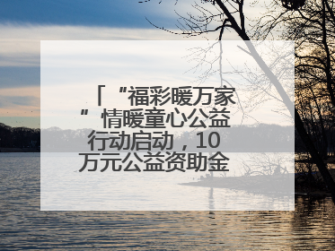 “福彩暖万家”情暖童心公益行动启动，10万元公益资助金温暖困境儿童