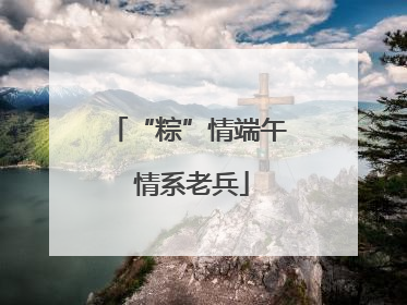 “粽”情端午 情系老兵
