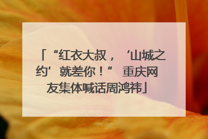 “红衣大叔，‘山城之约’就差你！” 重庆网友集体喊话周鸿祎