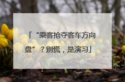 “乘客抢夺客车方向盘”？别慌，是演习
