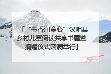 “书香润童心”汉阴县乡村儿童阅读共享书屋暨捐赠仪式圆满举行