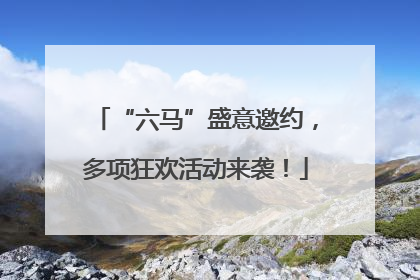 “六马”盛意邀约，多项狂欢活动来袭！