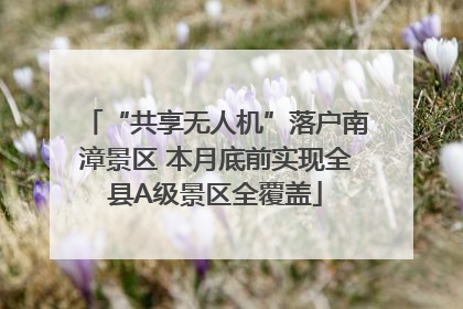 “共享无人机”落户南漳景区 本月底前实现全县A级景区全覆盖