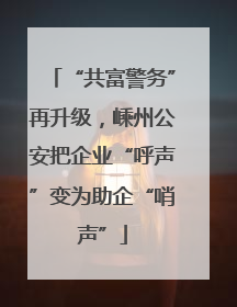 “共富警务”再升级，嵊州公安把企业“呼声”变为助企“哨声”