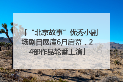 “北京故事”优秀小剧场剧目展演6月启幕，24部作品轮番上演
