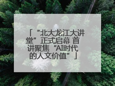 “北大龙江大讲堂”正式启幕 首讲聚焦“AI时代的人文价值”