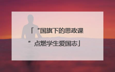 “国旗下的思政课”点燃学生爱国志