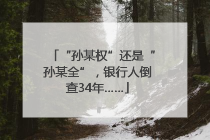 “孙某权”还是“孙某全”，银行人倒查34年……