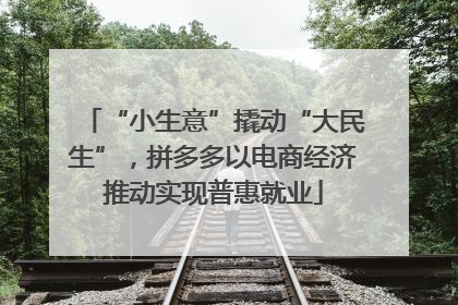 “小生意”撬动“大民生”，拼多多以电商经济推动实现普惠就业