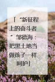 “新征程上的奋斗者”邹德海：把黑土地当做孩子一样呵护