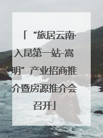 “旅居云南·入昆第一站-嵩明”产业招商推介暨房源推介会召开