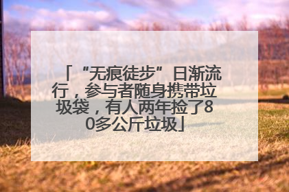“无痕徒步”日渐流行，参与者随身携带垃圾袋，有人两年捡了80多公斤垃圾