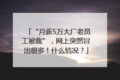 “月薪5万大厂老员工被裁”，网上突然冒出很多！什么情况？