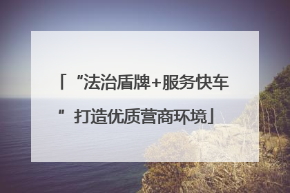 “法治盾牌+服务快车”打造优质营商环境