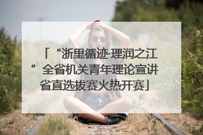 “浙里循迹·理润之江”全省机关青年理论宣讲省直选拔赛火热开赛