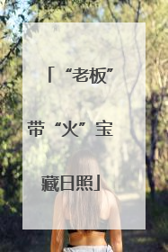 “老板”带“火”宝藏日照