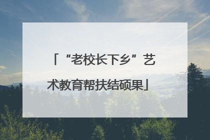 “老校长下乡”艺术教育帮扶结硕果