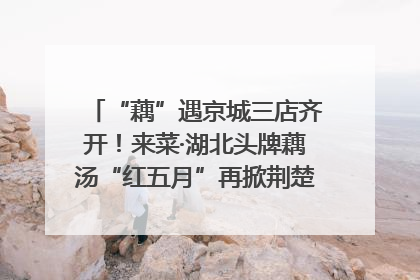 “藕”遇京城三店齐开！来菜·湖北头牌藕汤“红五月”再掀荆楚美食文化风暴