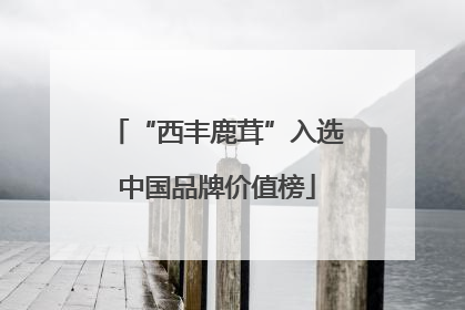 “西丰鹿茸”入选中国品牌价值榜