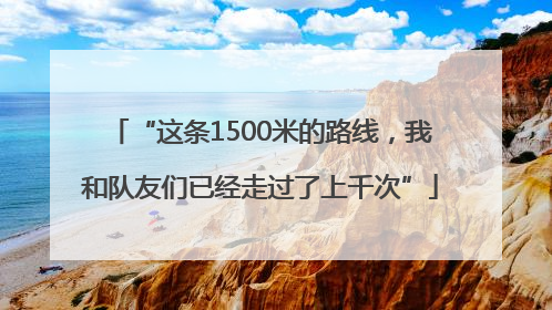 “这条1500米的路线，我和队友们已经走过了上千次”
