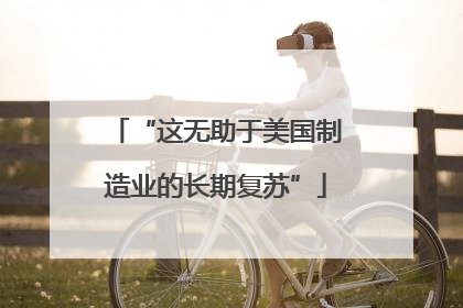 “这无助于美国制造业的长期复苏”