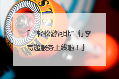 “轻松游河北”行李寄递服务上线啦！