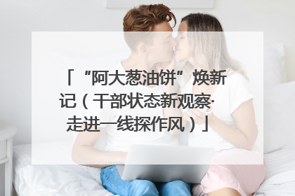 “阿大葱油饼”焕新记（干部状态新观察·走进一线探作风）