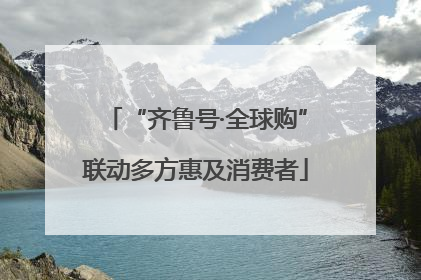 “齐鲁号·全球购”联动多方惠及消费者