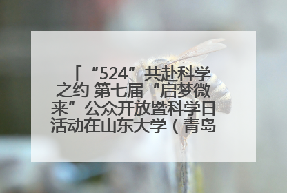 “524”共赴科学之约 第七届“启梦微来”公众开放暨科学日活动在山东大学（青岛）成功举办