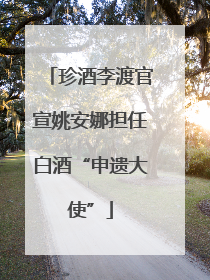 珍酒李渡官宣姚安娜担任白酒“申遗大使”